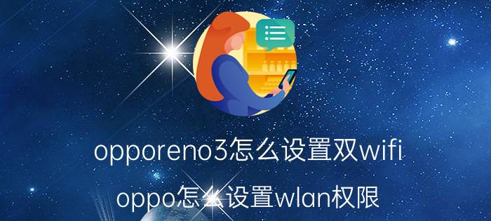 opporeno3怎么设置双wifi oppo怎么设置wlan权限？